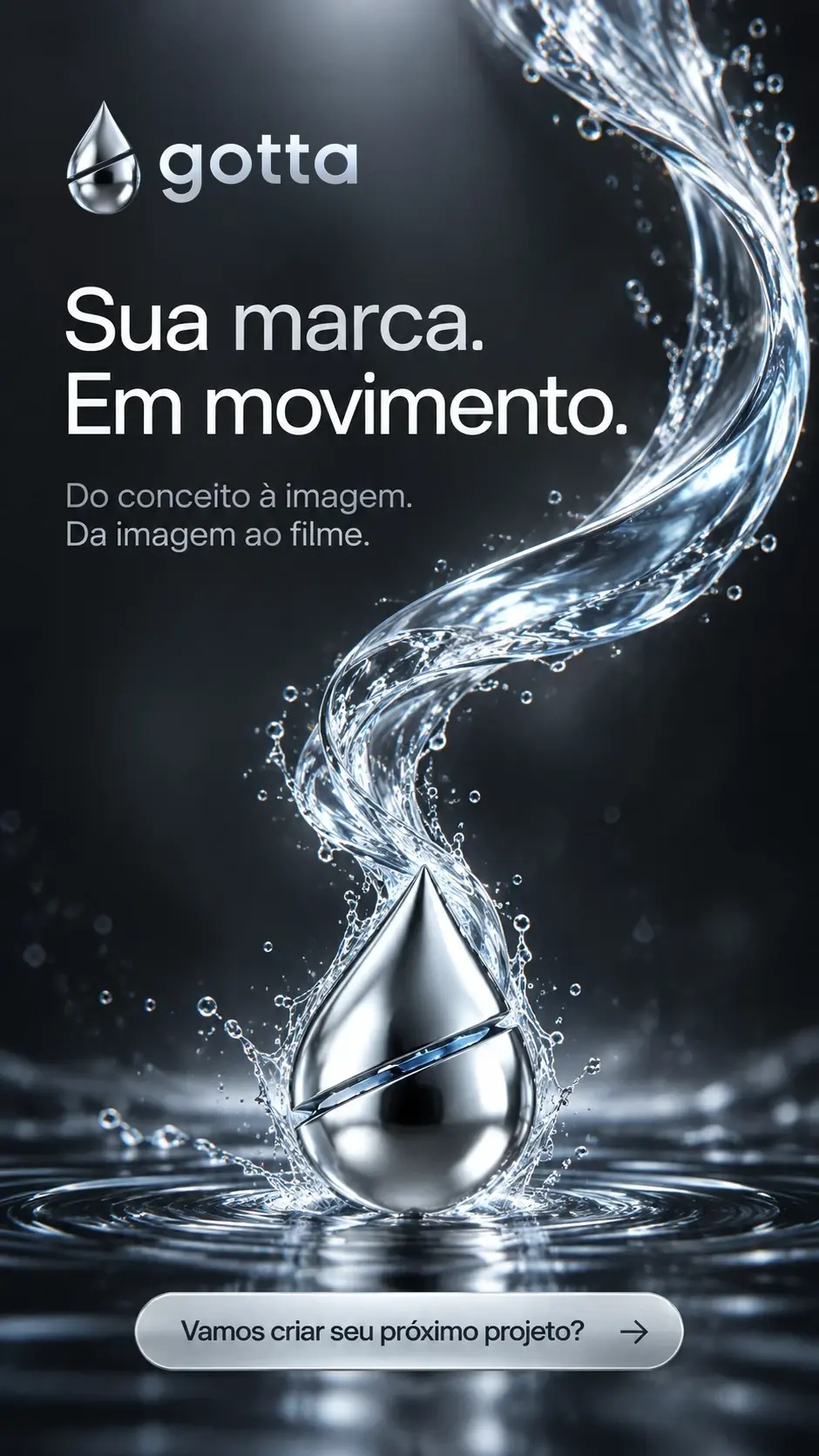 Story escuro da Gotta: a frase “Sua marca. Em movimento.”, um fluxo de água que desce em espiral até uma gota cromada e o botão “Vamos criar seu próximo projeto?”.